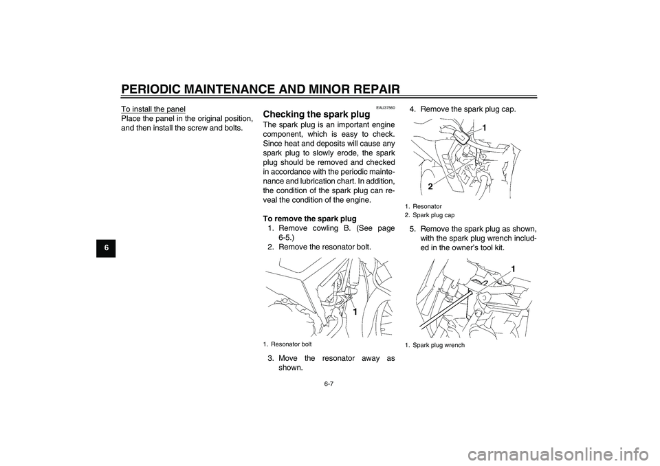 YAMAHA T135 2006  Owners Manual PERIODIC MAINTENANCE AND MINOR REPAIR
6-7
6To install the panel
Place the panel in the original position,
and then install the screw and bolts.
EAU37560
Checking the spark plug The spark plug is an im