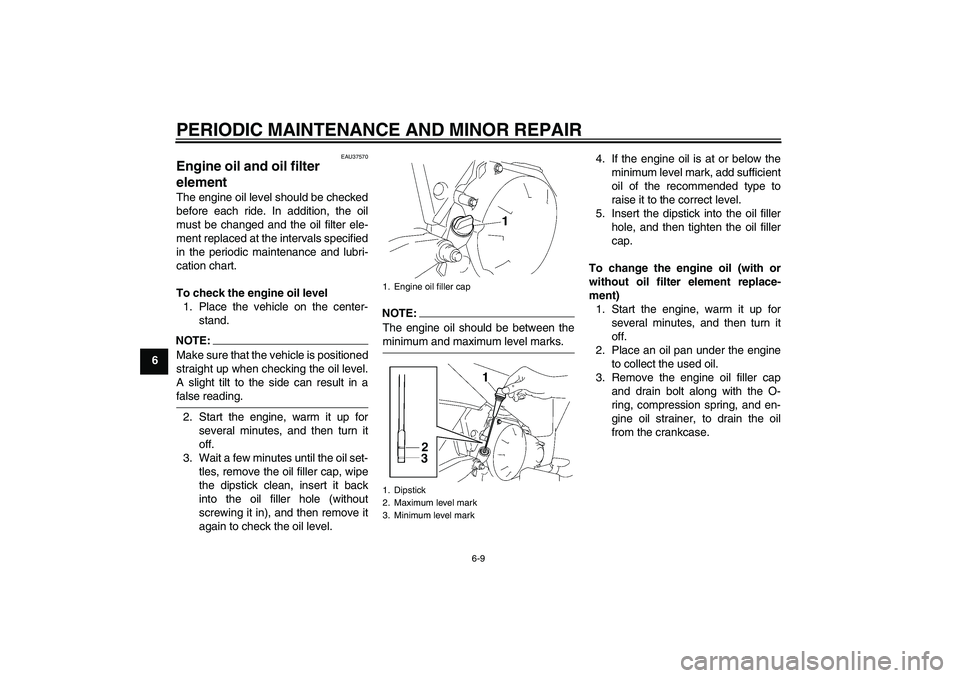 YAMAHA T135 2006  Owners Manual PERIODIC MAINTENANCE AND MINOR REPAIR
6-9
6
EAU37570
Engine oil and oil filter 
element The engine oil level should be checked
before each ride. In addition, the oil
must be changed and the oil filter