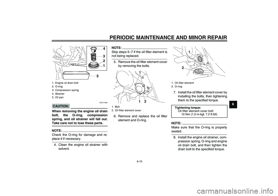 YAMAHA T135 2006  Owners Manual PERIODIC MAINTENANCE AND MINOR REPAIR
6-10
6
CAUTION:
ECA11000
When removing the engine oil drain
bolt, the O-ring, compression
spring, and oil strainer will fall out.Take care not to lose these parts