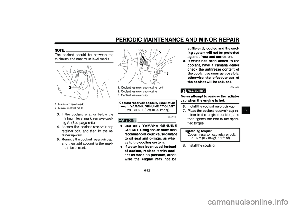 YAMAHA T135 2006 User Guide PERIODIC MAINTENANCE AND MINOR REPAIR
6-12
6
NOTE:The coolant should be between theminimum and maximum level marks.3. If the coolant is at or below the minimum level mark, remove cowl-
ing A. (See pag