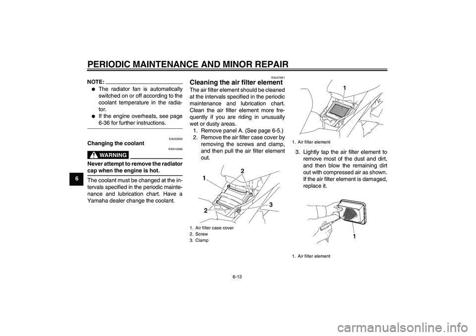 YAMAHA T135 2006  Owners Manual PERIODIC MAINTENANCE AND MINOR REPAIR
6-13
6
NOTE:
The radiator fan is automatically
switched on or off according to the
coolant temperature in the radia-
tor.

If the engine overheats, see page6-36