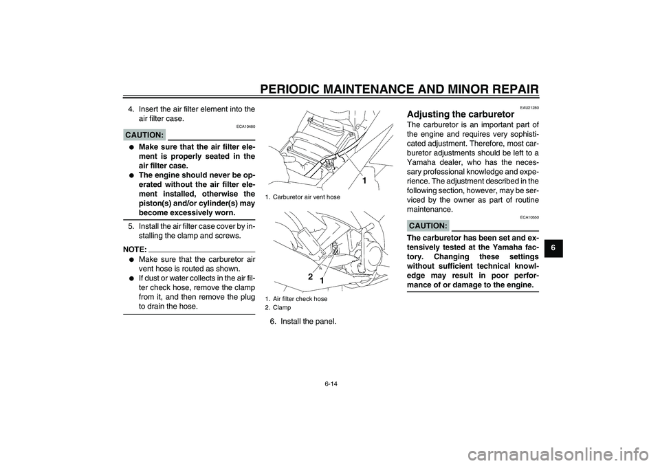 YAMAHA T135 2006 User Guide PERIODIC MAINTENANCE AND MINOR REPAIR
6-14
6 4. Insert the air filter element into the
air filter case.
CAUTION:
ECA10480

Make sure that the air filter ele-
ment is properly seated in the
air filter