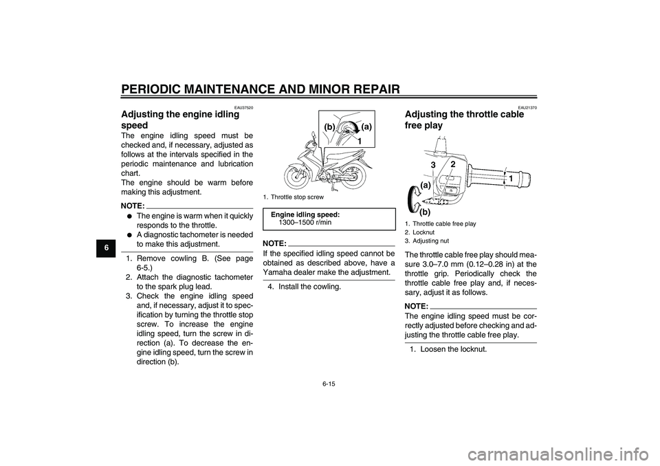 YAMAHA T135 2006 User Guide PERIODIC MAINTENANCE AND MINOR REPAIR
6-15
6
EAU37520
Adjusting the engine idling 
speed The engine idling speed must be
checked and, if necessary, adjusted as
follows at the intervals specified in th