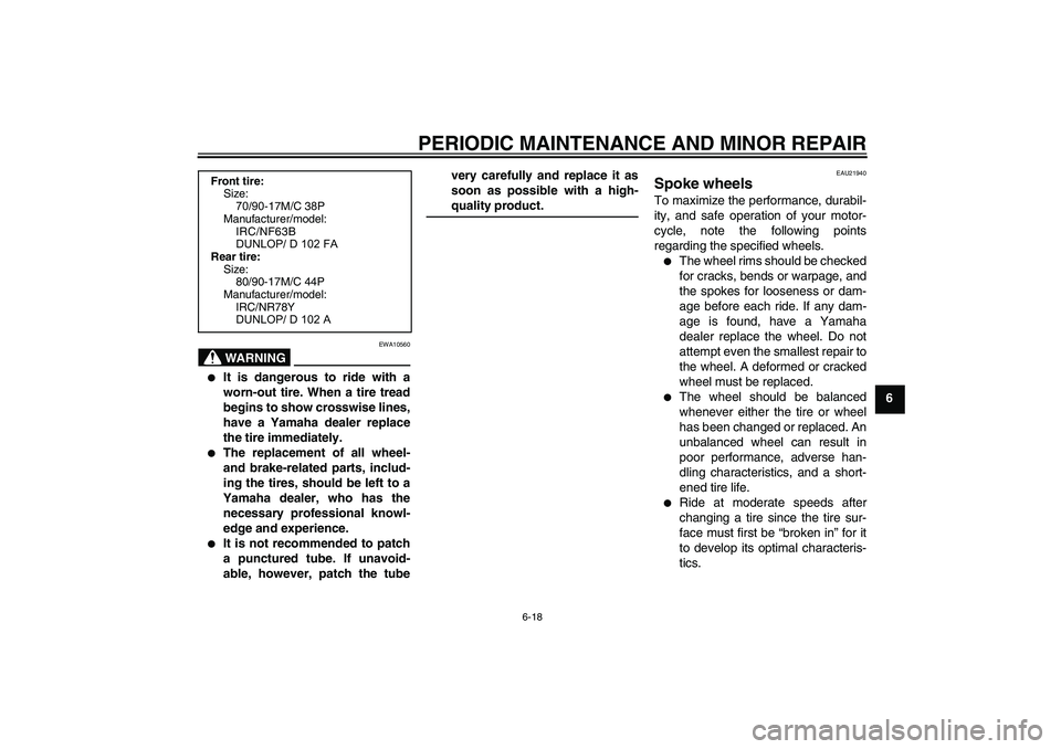 YAMAHA T135 2006 Workshop Manual PERIODIC MAINTENANCE AND MINOR REPAIR
6-18
6
WARNING
EWA10560

It is dangerous to ride with a
worn-out tire. When a tire tread
begins to show crosswise lines,
have a Yamaha dealer replace
the tire im