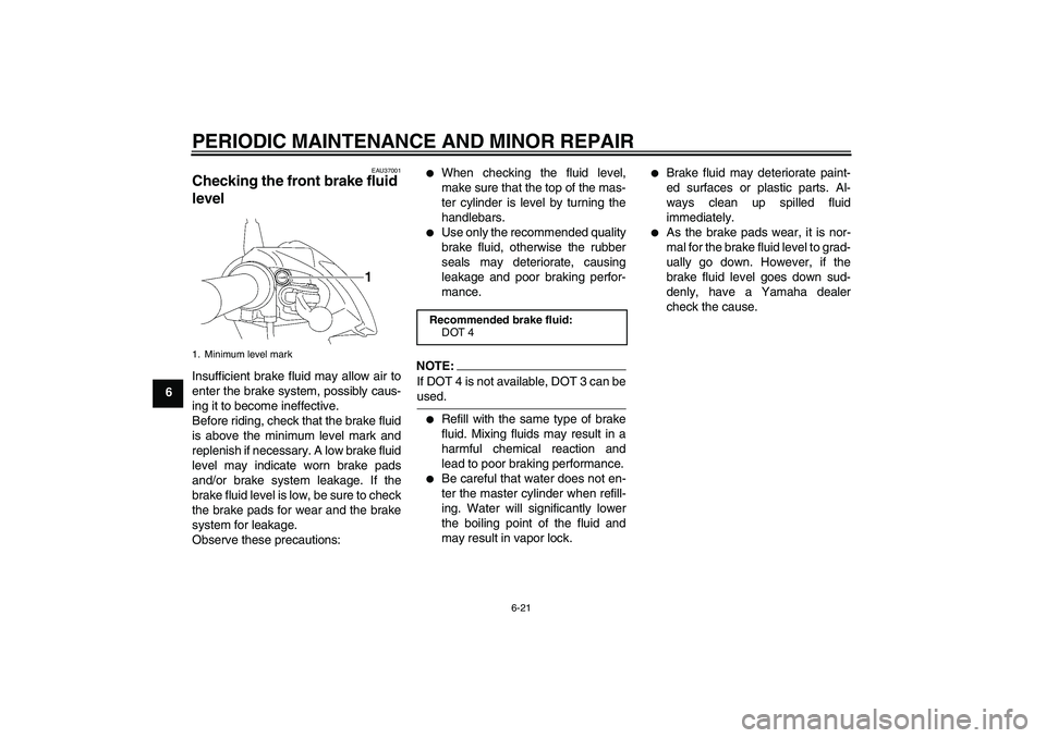 YAMAHA T135 2006  Owners Manual PERIODIC MAINTENANCE AND MINOR REPAIR
6-21
6
EAU37001
Checking the front brake fluid 
level Insufficient brake fluid may allow air to
enter the brake system, possibly caus-
ing it to become ineffectiv