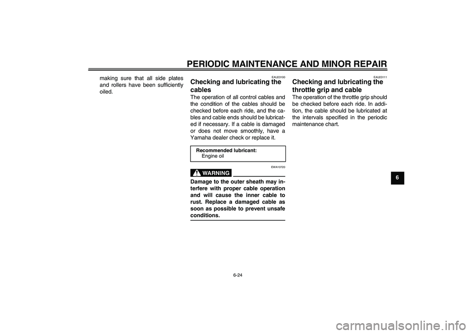 YAMAHA T135 2006 User Guide PERIODIC MAINTENANCE AND MINOR REPAIR
6-24
6 making sure that all side plates
and rollers have been sufficiently
oiled.
EAU23100
Checking and lubricating the 
cables The operation of all control cable