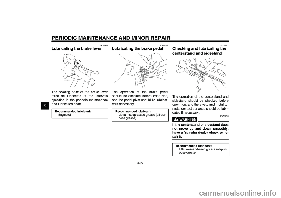 YAMAHA T135 2006 User Guide PERIODIC MAINTENANCE AND MINOR REPAIR
6-25
6
EAU23160
Lubricating the brake lever The pivoting point of the brake lever
must be lubricated at the intervals
specified in the periodic maintenance
and lu