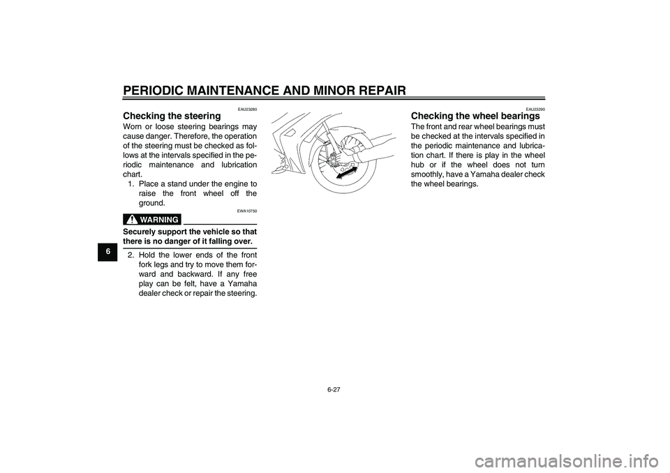 YAMAHA T135 2006 Workshop Manual PERIODIC MAINTENANCE AND MINOR REPAIR
6-27
6
EAU23280
Checking the steering Worn or loose steering bearings may
cause danger. Therefore, the operation
of the steering must be checked as fol-
lows at t