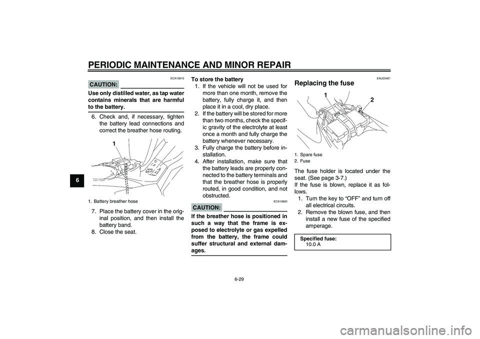 YAMAHA T135 2006  Owners Manual PERIODIC MAINTENANCE AND MINOR REPAIR
6-29
6
CAUTION:
ECA10610
Use only distilled water, as tap water
contains minerals that are harmfulto the battery.
6. Check and, if necessary, tighten
the battery 