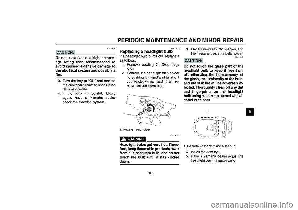 YAMAHA T135 2006  Owners Manual PERIODIC MAINTENANCE AND MINOR REPAIR
6-30
6
CAUTION:
ECA10640
Do not use a fuse of a higher amper-
age rating than recommended to
avoid causing extensive damage to
the electrical system and possibly 