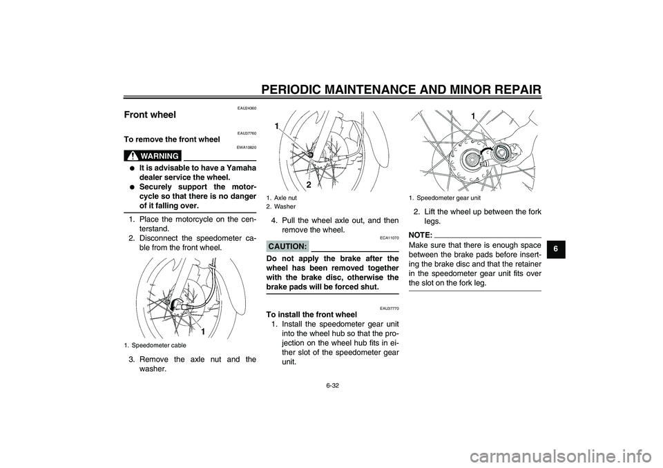 YAMAHA T135 2006 Repair Manual PERIODIC MAINTENANCE AND MINOR REPAIR
6-32
6
EAU24360
Front wheel 
EAU37760
To remove the front wheel
WARNING
EWA10820

It is advisable to have a Yamaha
dealer service the wheel.

Securely support t