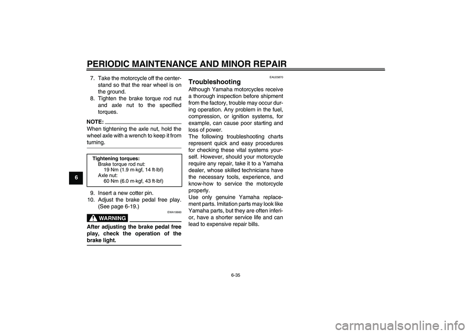 YAMAHA T135 2006 Owners Manual PERIODIC MAINTENANCE AND MINOR REPAIR
6-35
67. Take the motorcycle off the center-
stand so that the rear wheel is on
the ground.
8. Tighten the brake torque rod nut
and axle nut to the specified
torq YAMAHA T135 2006 Owners Manual PERIODIC MAINTENANCE AND MINOR REPAIR
6-35
67. Take the motorcycle off the center-
stand so that the rear wheel is on
the ground.
8. Tighten the brake torque rod nut
and axle nut to the specified
torq