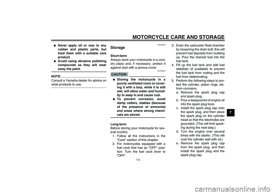 YAMAHA T135 2006 Owners Guide MOTORCYCLE CARE AND STORAGE
7-3
7

Never apply oil or wax to any
rubber and plastic parts, but
treat them with a suitable care
product.

Avoid using abrasive polishing
compounds as they will wearawa