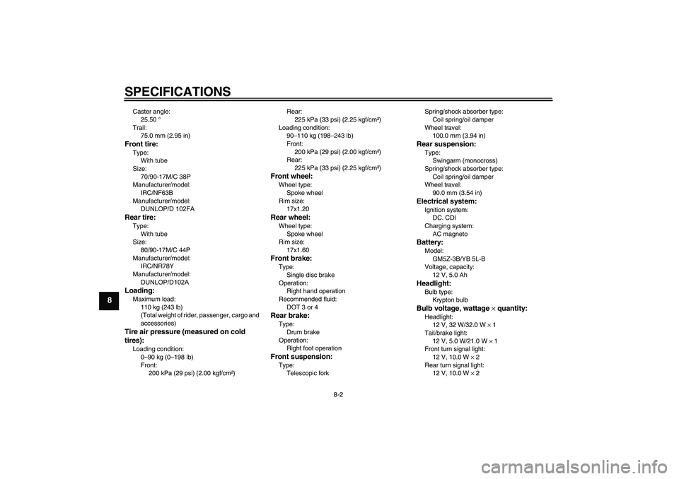YAMAHA T135 2006  Owners Manual SPECIFICATIONS
8-2
8
Caster angle:25.50 °
Trail: 75.0  mm  (2.95  in)Front tire:Type:
With tube
Size: 70/90-17M/C  38P
Manufacturer/model:
IRC/NF63B
Manufacturer/model: DUNLOP/D 102FARear tire:Type:

