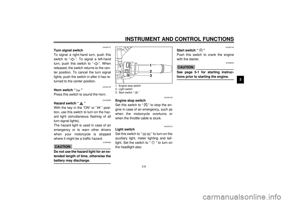 YAMAHA TDM 850 2001  Owners Manual INSTRUMENT AND CONTROL FUNCTIONS
3-6
3
EAU00127
Turn signal switch 
To signal a right-hand turn, push this
switch to “ ”. To signal a left-hand
turn, push this switch to “ ”. When
released, th