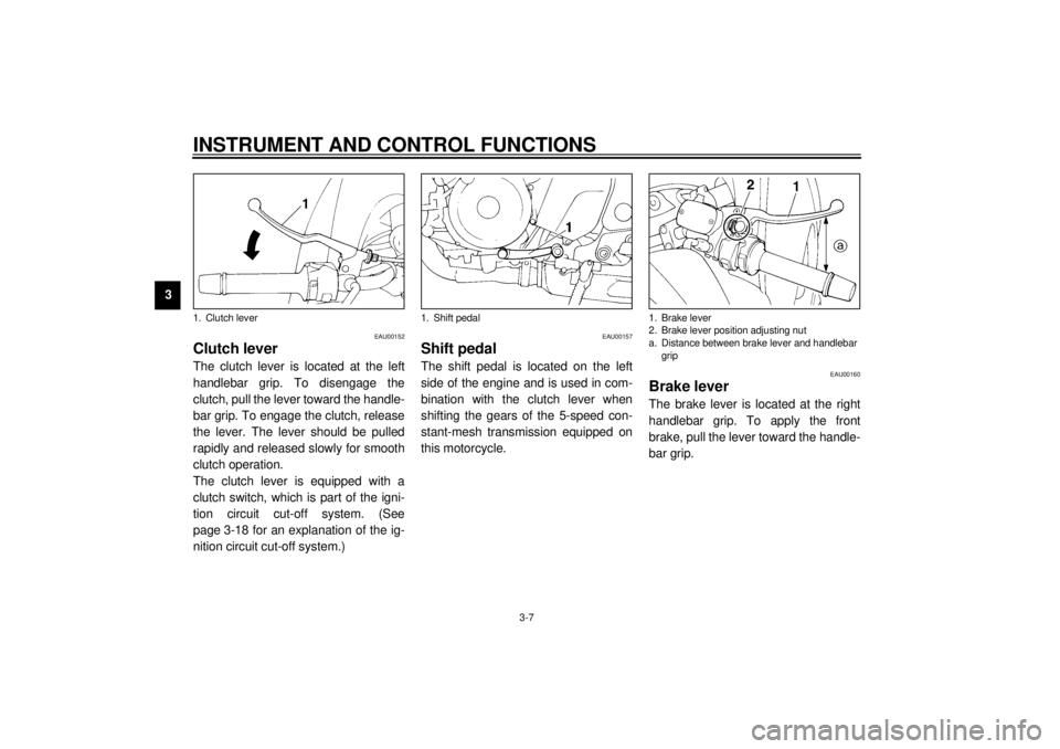 YAMAHA TDM 850 2001 Owners Manual INSTRUMENT AND CONTROL FUNCTIONS
3-7
3
EAU00152
Clutch lever The clutch lever is located at the left
handlebar grip. To disengage the
clutch, pull the lever toward the handle-
bar grip. To engage the YAMAHA TDM 850 2001 Owners Manual INSTRUMENT AND CONTROL FUNCTIONS
3-7
3
EAU00152
Clutch lever The clutch lever is located at the left
handlebar grip. To disengage the
clutch, pull the lever toward the handle-
bar grip. To engage the
