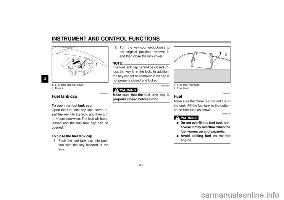 YAMAHA TDM 850 2001 Owners Manual INSTRUMENT AND CONTROL FUNCTIONS
3-9
3
EAU02935
Fuel tank cap To open the fuel tank cap
Open the fuel tank cap lock cover, in-
sert the key into the lock, and then turn
it 1/4 turn clockwise. The lock YAMAHA TDM 850 2001 Owners Manual INSTRUMENT AND CONTROL FUNCTIONS
3-9
3
EAU02935
Fuel tank cap To open the fuel tank cap
Open the fuel tank cap lock cover, in-
sert the key into the lock, and then turn
it 1/4 turn clockwise. The lock