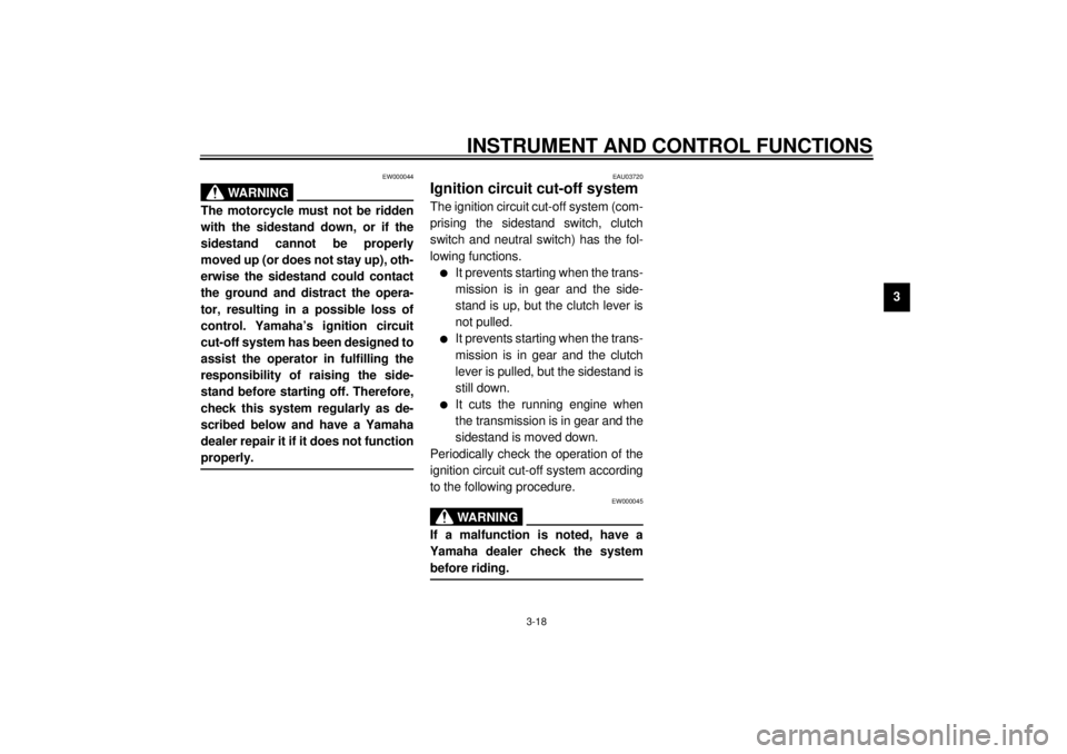 YAMAHA TDM 850 2001  Owners Manual INSTRUMENT AND CONTROL FUNCTIONS
3-18
3
EW000044
WARNING
@ The motorcycle must not be ridden
with the sidestand down, or if the
sidestand cannot be properly
moved up (or does not stay up), oth-
erwise