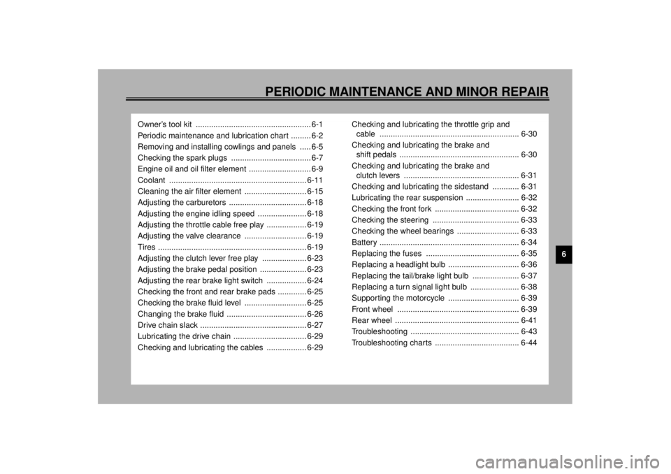 YAMAHA TDM 850 2001  Owners Manual 6
PERIODIC MAINTENANCE AND MINOR REPAIR
Owner’s tool kit  .................................................... 6-1
Periodic maintenance and lubrication chart ......... 6-2
Removing and installing co