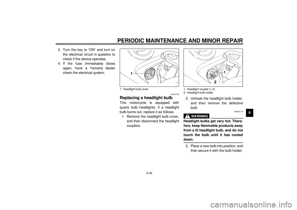 YAMAHA TDM 850 2001  Owners Manual PERIODIC MAINTENANCE AND MINOR REPAIR
6-36
6 3. Turn the key to “ON” and turn on
the electrical circuit in question to
check if the device operates.
4. If the fuse immediately blows
again, have a 