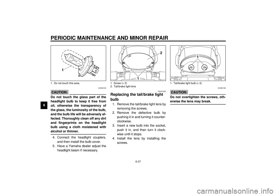 YAMAHA TDM 850 2001 Manual Online PERIODIC MAINTENANCE AND MINOR REPAIR
6-37
6
EC000105
CAUTION:_ Do not touch the glass part of the
headlight bulb to keep it free from
oil, otherwise the transparency of
the glass, the luminosity of t YAMAHA TDM 850 2001 Manual Online PERIODIC MAINTENANCE AND MINOR REPAIR
6-37
6
EC000105
CAUTION:_ Do not touch the glass part of the
headlight bulb to keep it free from
oil, otherwise the transparency of
the glass, the luminosity of t