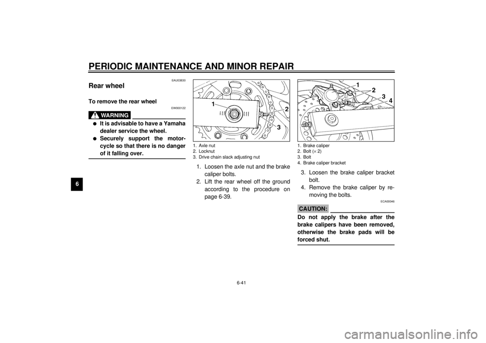 YAMAHA TDM 850 2001 Owners Manual PERIODIC MAINTENANCE AND MINOR REPAIR
6-41
6
EAU03830
Rear wheel To remove the rear wheel
EW000122
WARNING
_ l
It is advisable to have a Yamaha
dealer service the wheel.
l
Securely support the motor- YAMAHA TDM 850 2001 Owners Manual PERIODIC MAINTENANCE AND MINOR REPAIR
6-41
6
EAU03830
Rear wheel To remove the rear wheel
EW000122
WARNING
_ l
It is advisable to have a Yamaha
dealer service the wheel.
l
Securely support the motor-