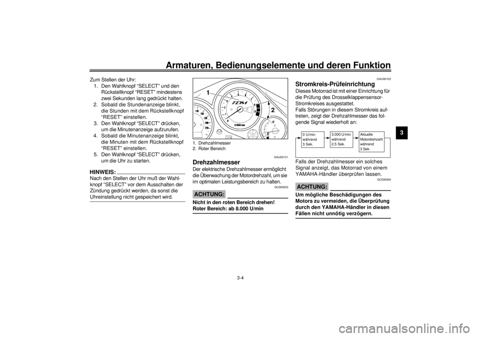 YAMAHA TDM 850 2001 Betriebsanleitungen (in German) Armaturen, Bedienungselemente und deren Funktion
3-4
3
Zum Stellen der Uhr:
1. Den Wahlknopf “SELECT” und den
Rückstellknopf “RESET” mindestens
zwei Sekunden lang gedrückt halten.
2. Sobal YAMAHA TDM 850 2001 Betriebsanleitungen (in German) Armaturen, Bedienungselemente und deren Funktion
3-4
3
Zum Stellen der Uhr:
1. Den Wahlknopf “SELECT” und den
Rückstellknopf “RESET” mindestens
zwei Sekunden lang gedrückt halten.
2. Sobal
