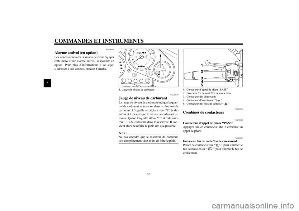 YAMAHA TDM 850 2001  Notices Demploi (in French) COMMANDES ET INSTRUMENTS
3-5
3
FAU00109
Alarme antivol (en option) Les concessionnaires Yamaha peuvent équiper
cette moto d’une alarme antivol, disponible en
option. Pour plus d’informations à c
