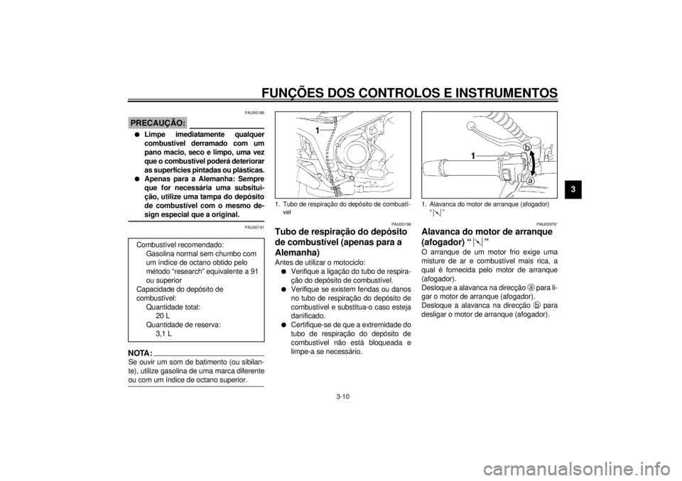 YAMAHA TDM 850 2001 Manual de utilização (in Portuguese) FUNÇÕES DOS CONTROLOS E INSTRUMENTOS
3-10
3
PAU00186
PRECAUÇÃO:_ l
Limpe imediatamente qualquer
combustível derramado com um
pano macio, seco e limpo, uma vez
que o combustível poderá deteriora YAMAHA TDM 850 2001 Manual de utilização (in Portuguese) FUNÇÕES DOS CONTROLOS E INSTRUMENTOS
3-10
3
PAU00186
PRECAUÇÃO:_ l
Limpe imediatamente qualquer
combustível derramado com um
pano macio, seco e limpo, uma vez
que o combustível poderá deteriora