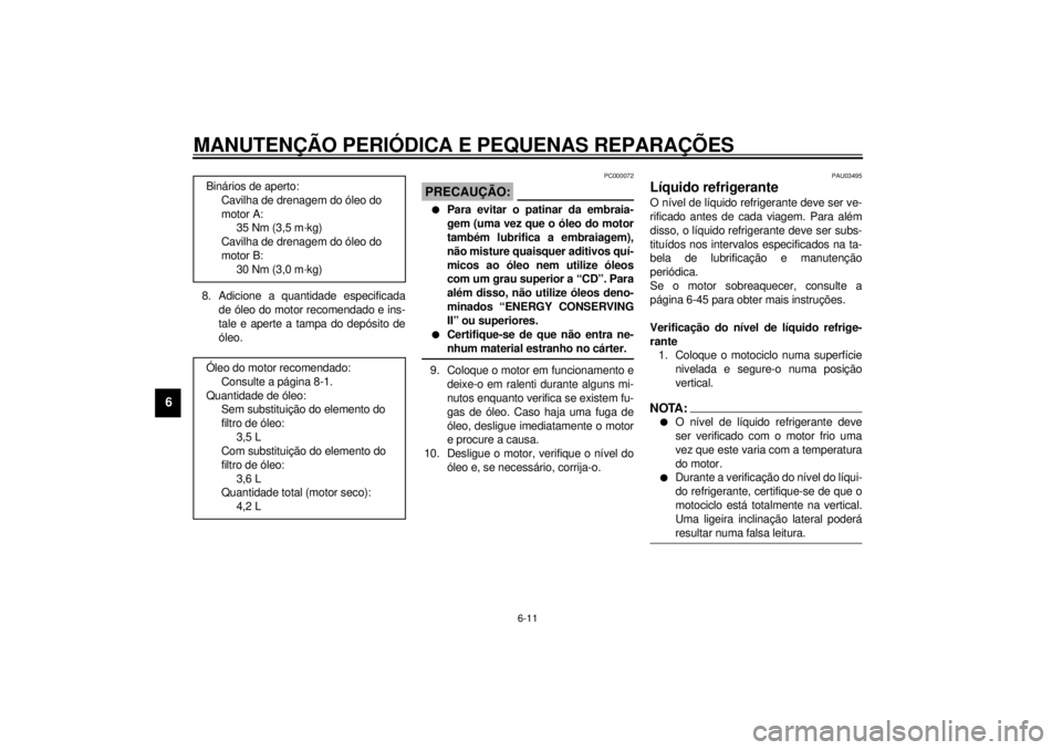 YAMAHA TDM 850 2001  Manual de utilização (in Portuguese) MANUTENÇÃO PERIÓDICA E PEQUENAS REPARAÇÕES
6-11
6
8. Adicione a quantidade especificada
de óleo do motor recomendado e ins-
tale e aperte a tampa do depósito de
óleo.
PC000072
PRECAUÇÃO:_ l
 YAMAHA TDM 850 2001  Manual de utilização (in Portuguese) MANUTENÇÃO PERIÓDICA E PEQUENAS REPARAÇÕES
6-11
6
8. Adicione a quantidade especificada
de óleo do motor recomendado e ins-
tale e aperte a tampa do depósito de
óleo.
PC000072
PRECAUÇÃO:_ l