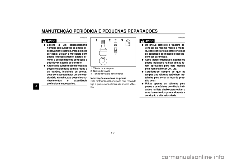 YAMAHA TDM 850 2001  Manual de utilização (in Portuguese) MANUTENÇÃO PERIÓDICA E PEQUENAS REPARAÇÕES
6-21
6
PW000079
AV I S O
_ l
Solicite a um concessionário
Yamaha que substitua os pneus ex-
cessivamente gastos. Para além de
ser ilegal, utilizar o m