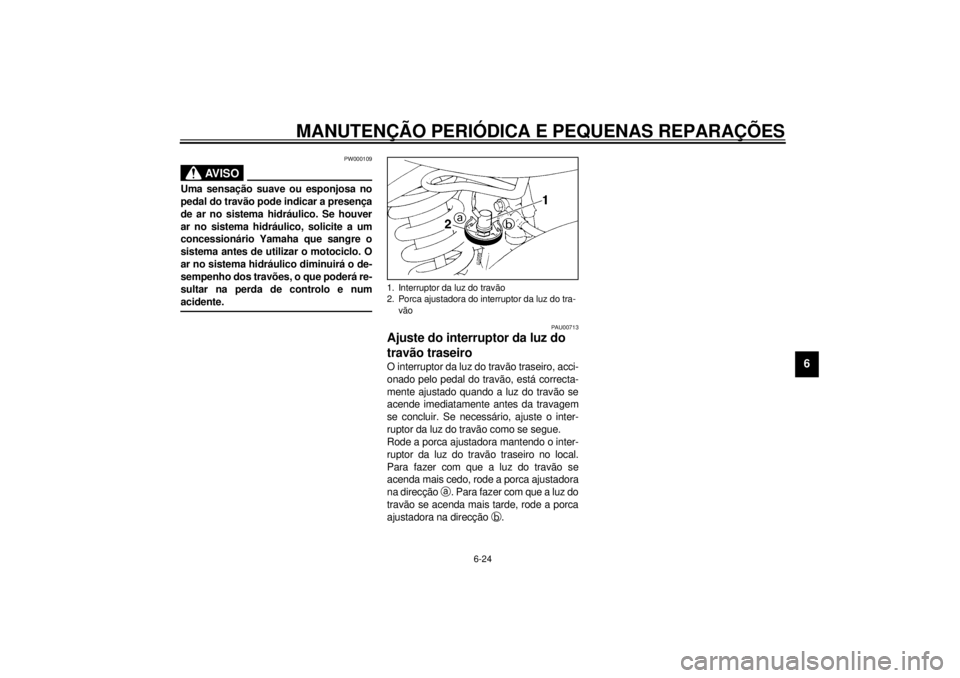 YAMAHA TDM 850 2001  Manual de utilização (in Portuguese) MANUTENÇÃO PERIÓDICA E PEQUENAS REPARAÇÕES
6-24
6
PW000109
AV I S O
_ Uma sensação suave ou esponjosa no
pedal do travão pode indicar a presença
de ar no sistema hidráulico. Se houver
ar no 