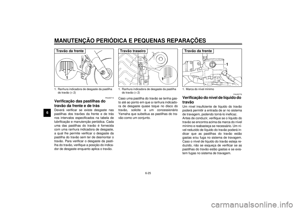 YAMAHA TDM 850 2001  Manual de utilização (in Portuguese) MANUTENÇÃO PERIÓDICA E PEQUENAS REPARAÇÕES
6-25
6
PAU00715
Verificação das pastilhas do 
travão da frente e de trás Deverá verificar se existe desgaste nas
pastilhas dos travões da frente e