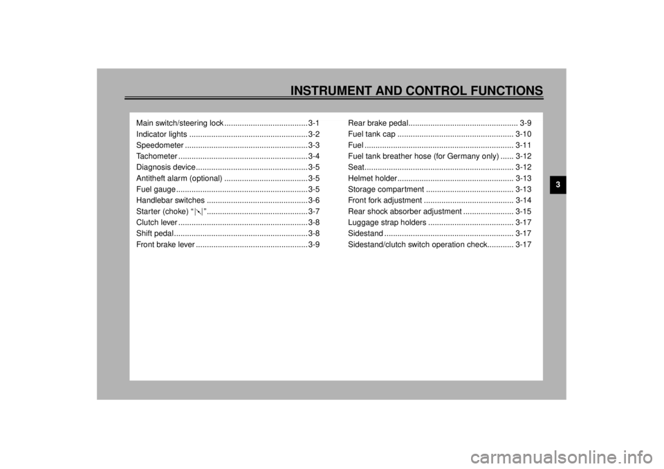 YAMAHA TDM 850 2000 User Guide 3
INSTRUMENT AND CONTROL FUNCTIONS
Main switch/steering lock ...................................... 3-1
Indicator lights ...................................................... 3-2
Speedometer ........ YAMAHA TDM 850 2000 User Guide 3
INSTRUMENT AND CONTROL FUNCTIONS
Main switch/steering lock ...................................... 3-1
Indicator lights ...................................................... 3-2
Speedometer ........