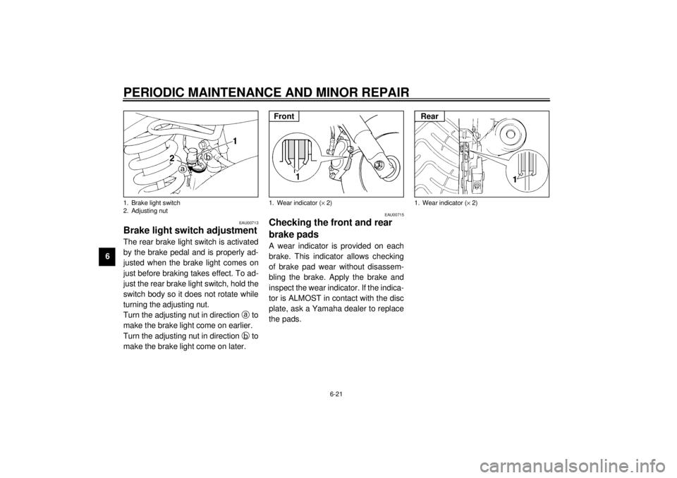 YAMAHA TDM 850 2000 Repair Manual PERIODIC MAINTENANCE AND MINOR REPAIR
6-21
6
EAU00713
Brake light switch adjustmentThe rear brake light switch is activated
by the brake pedal and is properly ad-
justed when the brake light comes on
