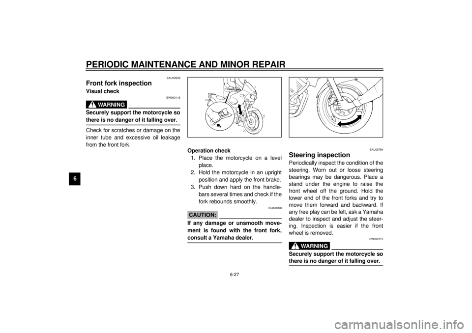 YAMAHA TDM 850 2000 User Guide PERIODIC MAINTENANCE AND MINOR REPAIR
6-27
6
EAU02939
Front fork inspectionVisual check
EW000115
WARNING
@ Securely support the motorcycle so
there is no danger of it falling over. @Check for scratche YAMAHA TDM 850 2000 User Guide PERIODIC MAINTENANCE AND MINOR REPAIR
6-27
6
EAU02939
Front fork inspectionVisual check
EW000115
WARNING
@ Securely support the motorcycle so
there is no danger of it falling over. @Check for scratche