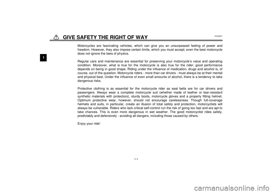 YAMAHA TDM 850 2000  Owners Manual 1
1-1
1-GIVE SAFETY THE RIGHT OF WAY
EAU00021
Motorcycles are fascinating vehicles, which can give you an unsurpassed feeling of power and
freedom. However, they also impose certain limits, which you 