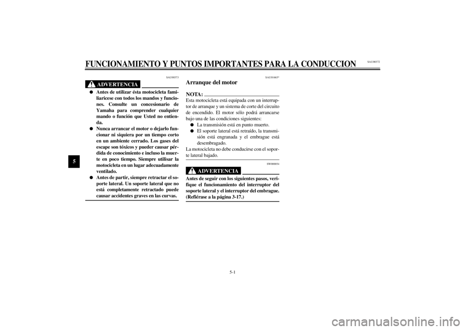 YAMAHA TDM 850 2000  Manuale de Empleo (in Spanish) 5-1
5
SAU00372
5-FUNCIONAMIENTO Y PUNTOS IMPORTANTES PARA LA CONDUCCION
SAU00373
ADVERTENCIA
@ l
Antes de utilizar ésta motocicleta fami-
liaricese con todos los mandos y funcio-
nes. Consulte un con