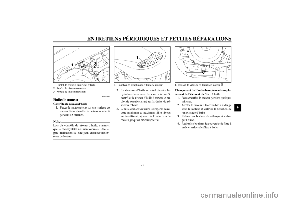 YAMAHA TDM 850 2000 Notices Demploi (in French) ENTRETIENS PÉRIODIQUES ET PETITES RÉPARATIONS
6-8
6
FAU01692
Huile de moteurContrôle du niveau d’huile
1. Placer la motocyclette sur une surface de
niveau. Faire chauffer le moteur au ralenti
pen YAMAHA TDM 850 2000 Notices Demploi (in French) ENTRETIENS PÉRIODIQUES ET PETITES RÉPARATIONS
6-8
6
FAU01692
Huile de moteurContrôle du niveau d’huile
1. Placer la motocyclette sur une surface de
niveau. Faire chauffer le moteur au ralenti
pen