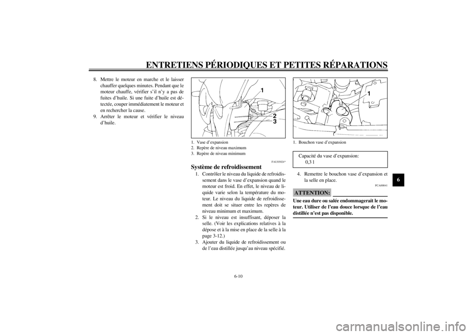 YAMAHA TDM 850 2000 Notices Demploi (in French) ENTRETIENS PÉRIODIQUES ET PETITES RÉPARATIONS
6-10
6
8. Mettre le moteur en marche et le laisser
chauffer quelques minutes. Pendant que le
moteur chauffe, vérifier s’il n’y a pas de
fuites d’ YAMAHA TDM 850 2000 Notices Demploi (in French) ENTRETIENS PÉRIODIQUES ET PETITES RÉPARATIONS
6-10
6
8. Mettre le moteur en marche et le laisser
chauffer quelques minutes. Pendant que le
moteur chauffe, vérifier s’il n’y a pas de
fuites d’
