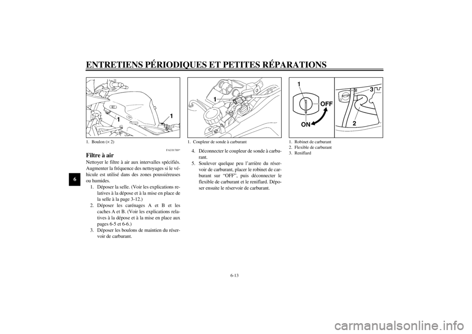 YAMAHA TDM 850 2000 Notices Demploi (in French) ENTRETIENS PÉRIODIQUES ET PETITES RÉPARATIONS
6-13
6
FAU01769*
Filtre à airNettoyer le filtre à air aux intervalles spécifiés.
Augmenter la fréquence des nettoyages si le vé-
hicule est utilis YAMAHA TDM 850 2000 Notices Demploi (in French) ENTRETIENS PÉRIODIQUES ET PETITES RÉPARATIONS
6-13
6
FAU01769*
Filtre à airNettoyer le filtre à air aux intervalles spécifiés.
Augmenter la fréquence des nettoyages si le vé-
hicule est utilis
