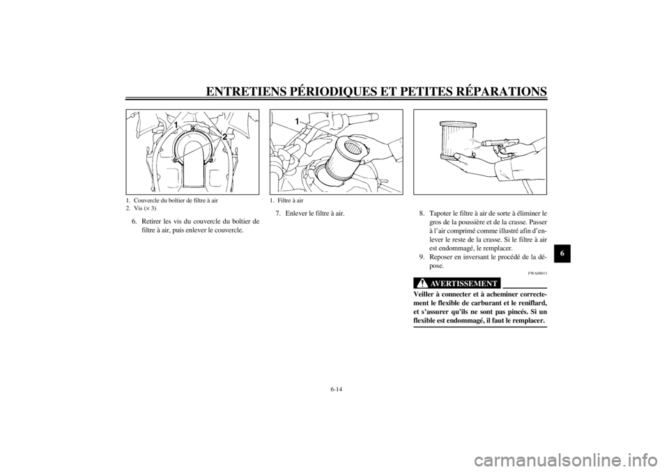 YAMAHA TDM 850 2000 Notices Demploi (in French) ENTRETIENS PÉRIODIQUES ET PETITES RÉPARATIONS
6-14
6
6. Retirer les vis du couvercle du boîtier de
filtre à air, puis enlever le couvercle.7. Enlever le filtre à air. 8. Tapoter le filtre à air YAMAHA TDM 850 2000 Notices Demploi (in French) ENTRETIENS PÉRIODIQUES ET PETITES RÉPARATIONS
6-14
6
6. Retirer les vis du couvercle du boîtier de
filtre à air, puis enlever le couvercle.7. Enlever le filtre à air. 8. Tapoter le filtre à air