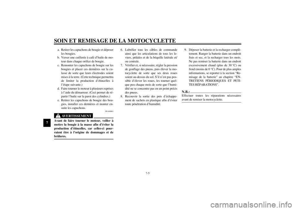 YAMAHA TDM 850 2000 Notices Demploi (in French) SOIN ET REMISAGE DE LA MOTOCYCLETTE
7-5
7
a. Retirer les capuchons de bougie et déposer
les bougies.
b. Verser une cuillerée à café d’huile de mo-
teur dans chaque orifice de bougie.
c. Remonter YAMAHA TDM 850 2000 Notices Demploi (in French) SOIN ET REMISAGE DE LA MOTOCYCLETTE
7-5
7
a. Retirer les capuchons de bougie et déposer
les bougies.
b. Verser une cuillerée à café d’huile de mo-
teur dans chaque orifice de bougie.
c. Remonter