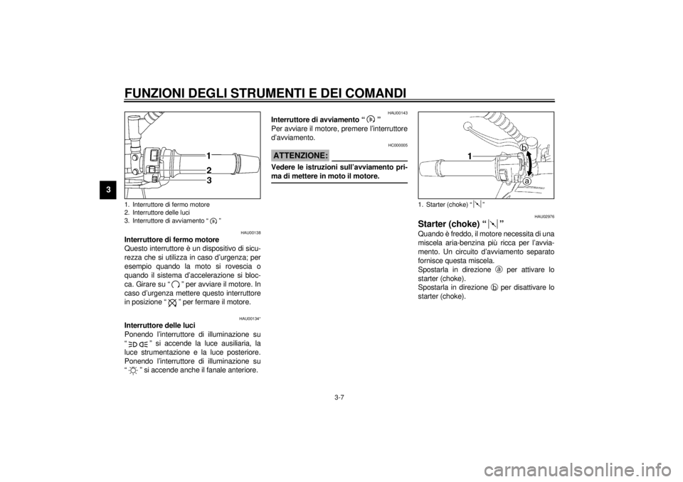 YAMAHA TDM 850 2000  Manuale duso (in Italian) FUNZIONI DEGLI STRUMENTI E DEI COMANDI
3-7
3
HAU00138
Interruttore di fermo motore
Questo interruttore è un dispositivo di sicu-
rezza che si utilizza in caso d’urgenza; per
esempio quando la moto 