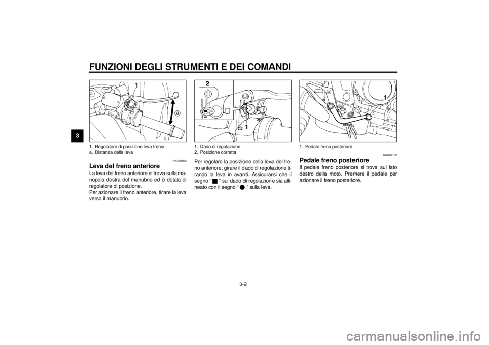 YAMAHA TDM 850 2000  Manuale duso (in Italian) FUNZIONI DEGLI STRUMENTI E DEI COMANDI
3-9
3
HAU00160
Leva del freno anterioreLa leva del freno anteriore si trova sulla ma-
nopola destra del manubrio ed è dotata di
regolatore di posizione.
Per azi