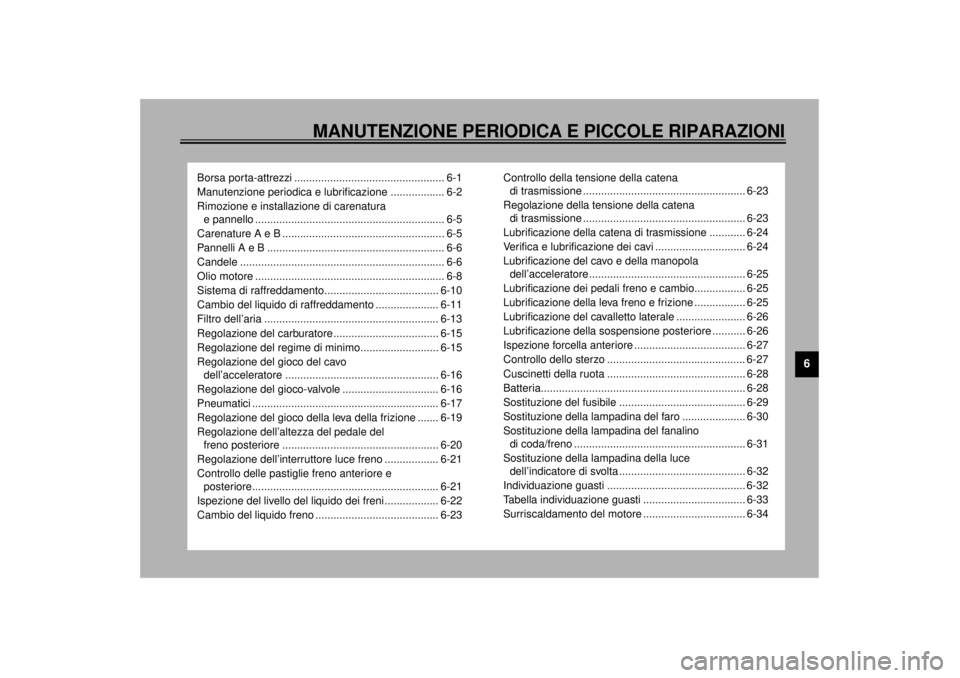 YAMAHA TDM 850 2000  Manuale duso (in Italian) MANUTENZIONE PERIODICA E PICCOLE RIPARAZIONI
6
Borsa porta-attrezzi .................................................. 6-1
Manutenzione periodica e lubrificazione .................. 6-2
Rimozione e in