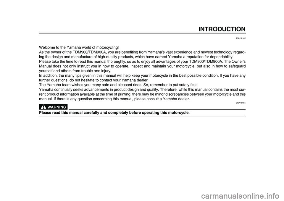 YAMAHA TDM 900 2010  Owners Manual  
INTRODUCTION 
EAU10102 
Welcome to the Yamaha world of motorcycling!
As the owner of the TDM900/TDM900A, you are benefiting from Yamaha’s vast experience and newest technology regard-
ing the desi