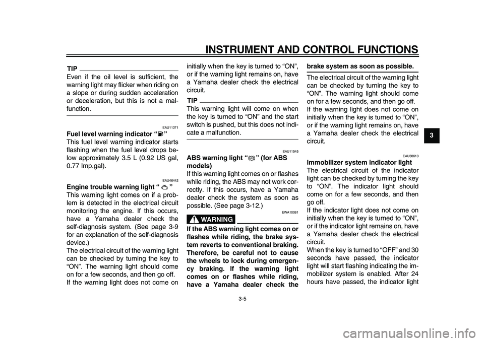 YAMAHA TDM 900 2010 Owners Manual
INSTRUMENT AND CONTROL FUNCTIONS
3-5
2
34
5
6
7
8
9
TIP
Even if the oil level is sufficient, the
warning light may flicker when riding on
a slope or during sudden acceleration
or deceleration, b YAMAHA TDM 900 2010 Owners Manual
INSTRUMENT AND CONTROL FUNCTIONS
3-5
2
34
5
6
7
8
9
TIP
Even if the oil level is sufficient, the
warning light may flicker when riding on
a slope or during sudden acceleration
or deceleration, b
