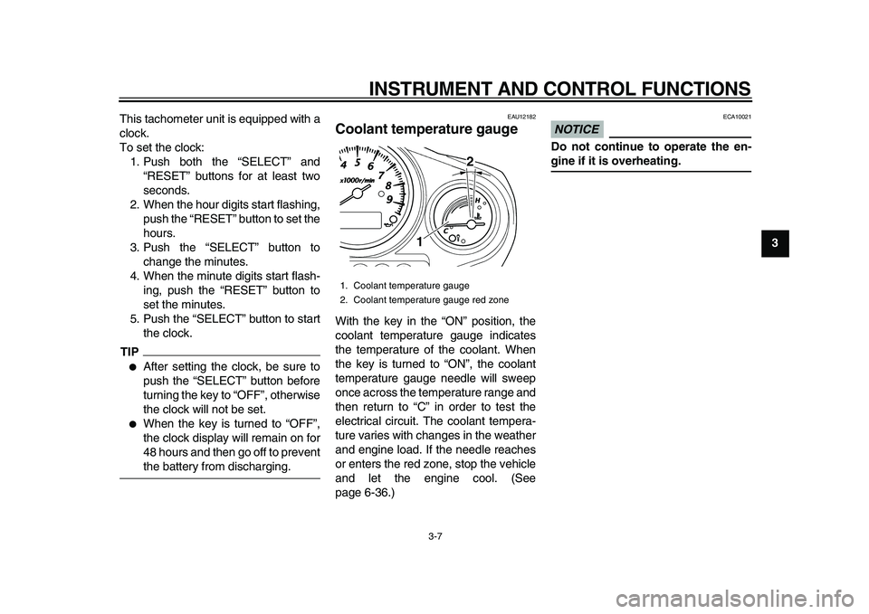 YAMAHA TDM 900 2010 Owners Manual
INSTRUMENT AND CONTROL FUNCTIONS
3-7
2
34
5
6
7
8
9
This tachometer unit is equipped with a
clock.
To set the clock:
1. Push both the “SELECT” and
“RESET” buttons for at least two
second YAMAHA TDM 900 2010 Owners Manual
INSTRUMENT AND CONTROL FUNCTIONS
3-7
2
34
5
6
7
8
9
This tachometer unit is equipped with a
clock.
To set the clock:
1. Push both the “SELECT” and
“RESET” buttons for at least two
second