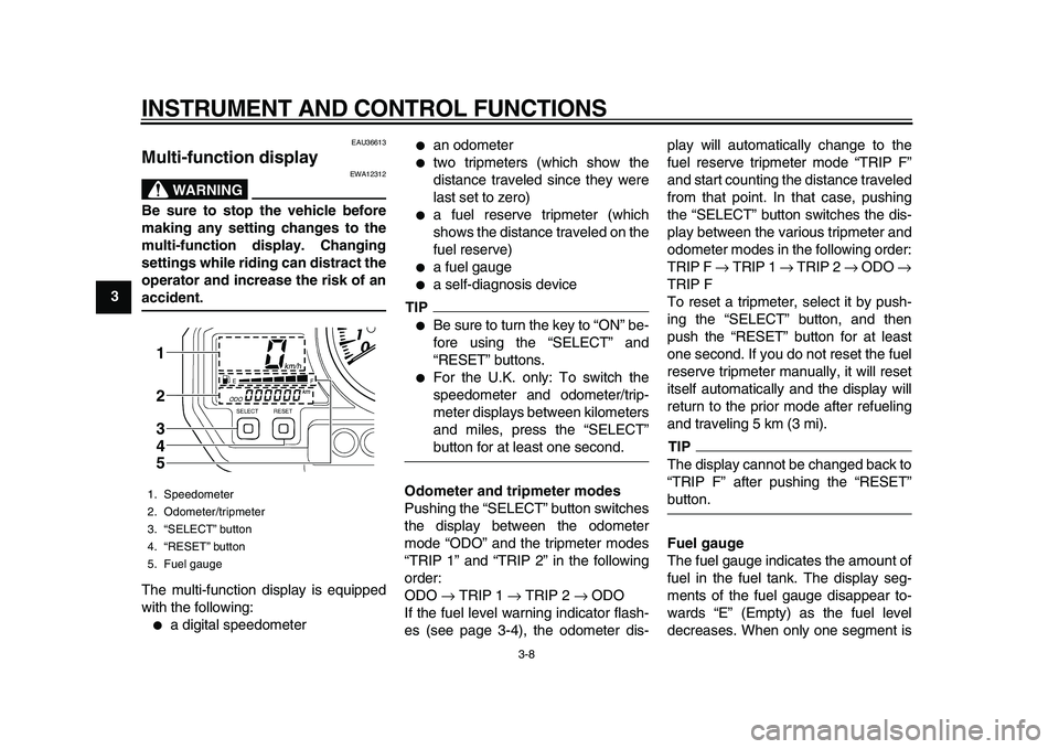 YAMAHA TDM 900 2010 Owners Manual
INSTRUMENT AND CONTROL FUNCTIONS
3-8
1
2
3
4
5
6
7
8
9
EAU36613
Multi-function display
WARNING
EWA12312
Be sure to stop the vehicle before
making any setting changes to the
multi-function d YAMAHA TDM 900 2010 Owners Manual
INSTRUMENT AND CONTROL FUNCTIONS
3-8
1
2
3
4
5
6
7
8
9
EAU36613
Multi-function display
WARNING
EWA12312
Be sure to stop the vehicle before
making any setting changes to the
multi-function d